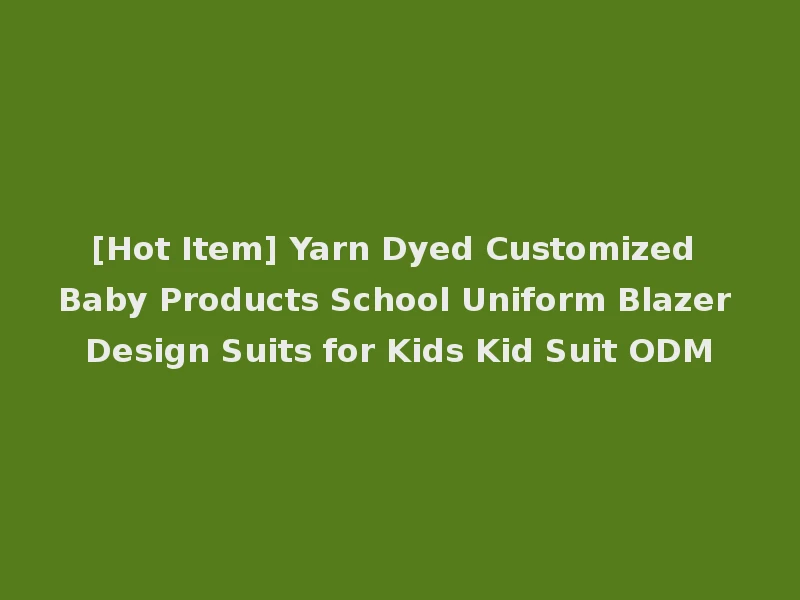 [Hot Item] Yarn Dyed Customized Baby Products School Uniform Blazer Design Suits for Kids Kid Suit ODM