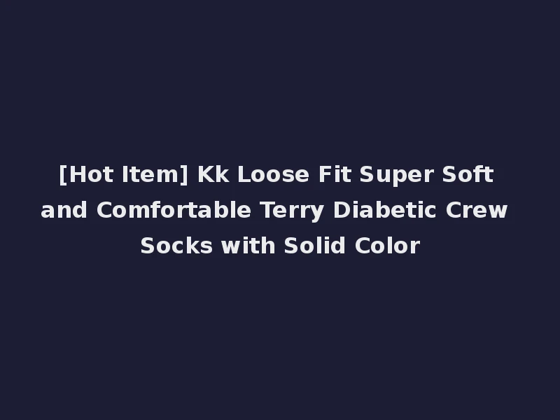 [Hot Item] Kk Loose Fit Super Soft and Comfortable Terry Diabetic Crew Socks with Solid Color