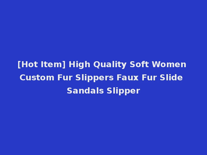 [Hot Item] High Quality Soft Women Custom Fur Slippers Faux Fur Slide Sandals Slipper
