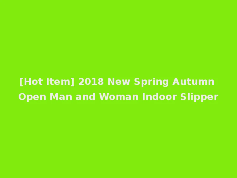 [Hot Item] 2018 New Spring Autumn Open Man and Woman Indoor Slipper