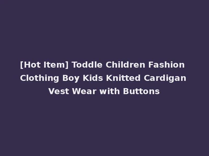 [Hot Item] Toddle Children Fashion Clothing Boy Kids Knitted Cardigan Vest Wear with Buttons