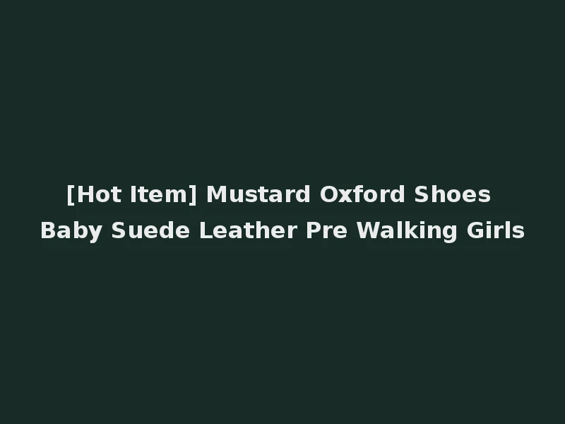 [Hot Item] Mustard Oxford Shoes Baby Suede Leather Pre Walking Girls
