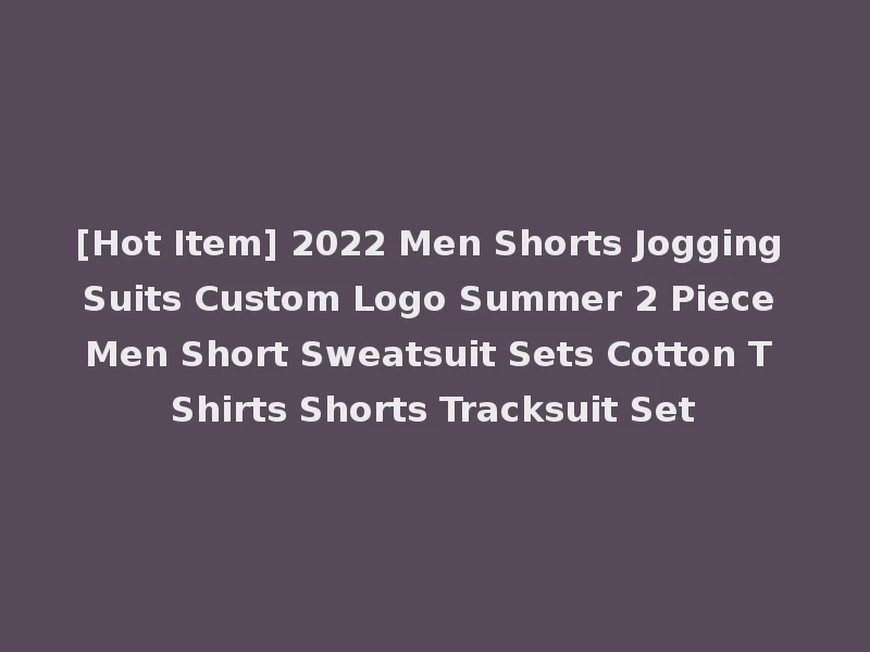 [Hot Item] 2022 Men Shorts Jogging Suits Custom Logo Summer 2 Piece Men Short Sweatsuit Sets Cotton T Shirts Shorts Tracksuit Set
