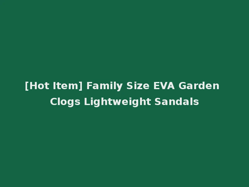 [Hot Item] Family Size EVA Garden Clogs Lightweight Sandals