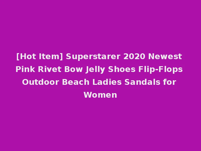 [Hot Item] Superstarer 2020 Newest Pink Rivet Bow Jelly Shoes Flip-Flops Outdoor Beach Ladies Sandals for Women