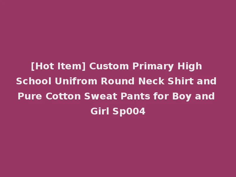 [Hot Item] Custom Primary High School Unifrom Round Neck Shirt and Pure Cotton Sweat Pants for Boy and Girl Sp004