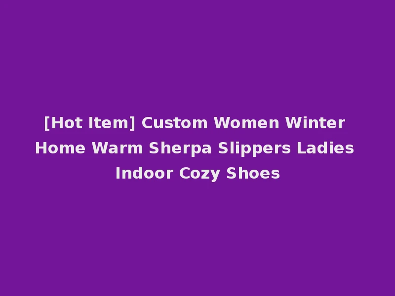[Hot Item] Custom Women Winter Home Warm Sherpa Slippers Ladies Indoor Cozy Shoes