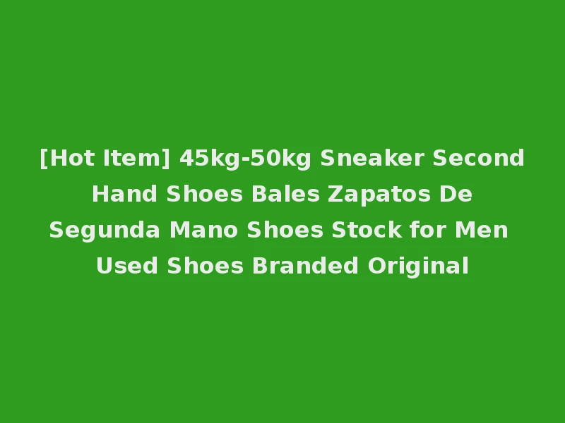 [Hot Item] 45kg-50kg Sneaker Second Hand Shoes Bales Zapatos De Segunda Mano Shoes Stock for Men Used Shoes Branded Original