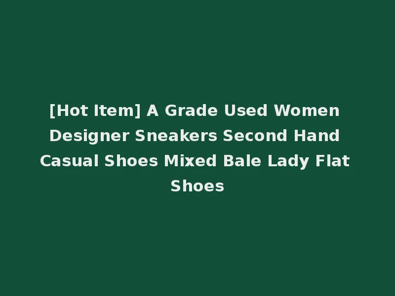 [Hot Item] A Grade Used Women Designer Sneakers Second Hand Casual Shoes Mixed Bale Lady Flat Shoes