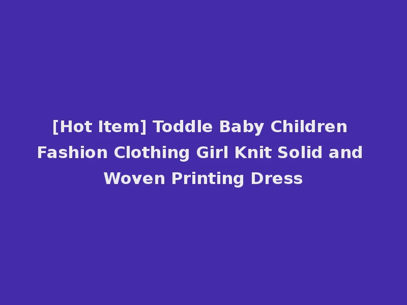 [Hot Item] Toddle Baby Children Fashion Clothing Girl Knit Solid and Woven Printing Dress