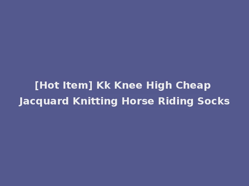 [Hot Item] Kk Knee High Cheap Jacquard Knitting Horse Riding Socks