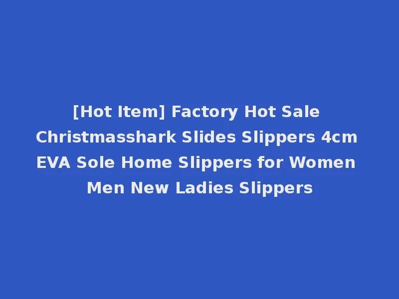 [Hot Item] Factory Hot Sale Christmasshark Slides Slippers 4cm EVA Sole Home Slippers for Women Men New Ladies Slippers
