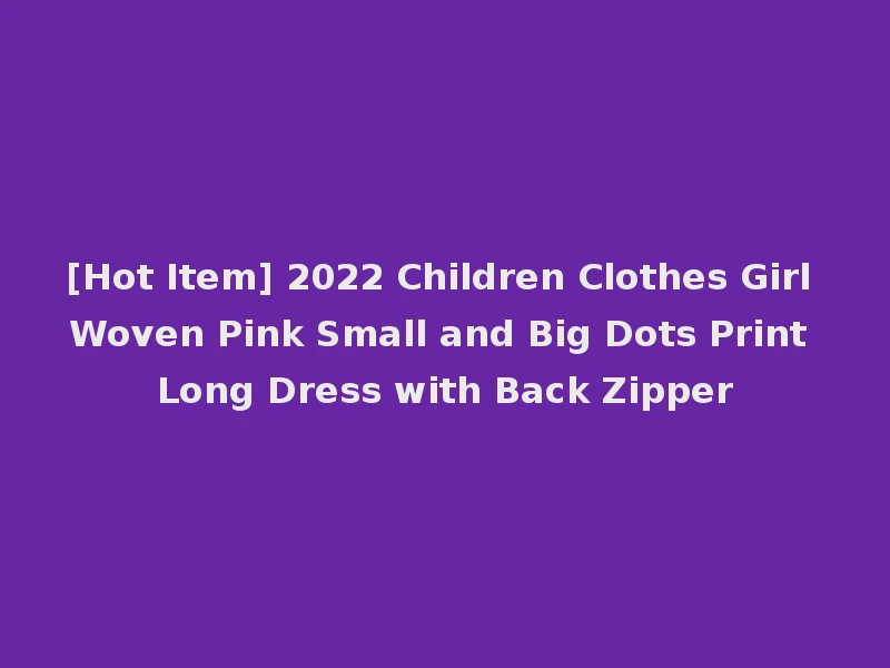 [Hot Item] 2022 Children Clothes Girl Woven Pink Small and Big Dots Print Long Dress with Back Zipper