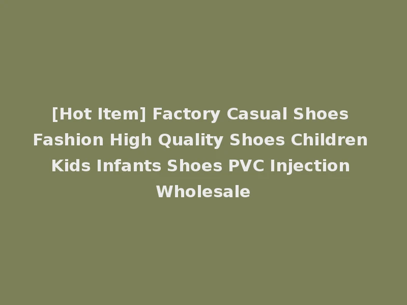 [Hot Item] Factory Casual Shoes Fashion High Quality Shoes Children Kids Infants Shoes PVC Injection Wholesale