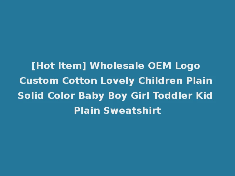 [Hot Item] Wholesale OEM Logo Custom Cotton Lovely Children Plain Solid Color Baby Boy Girl Toddler Kid Plain Sweatshirt