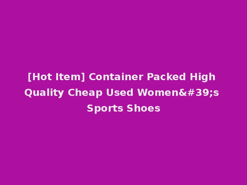[Hot Item] Container Packed High Quality Cheap Used Women's Sports Shoes