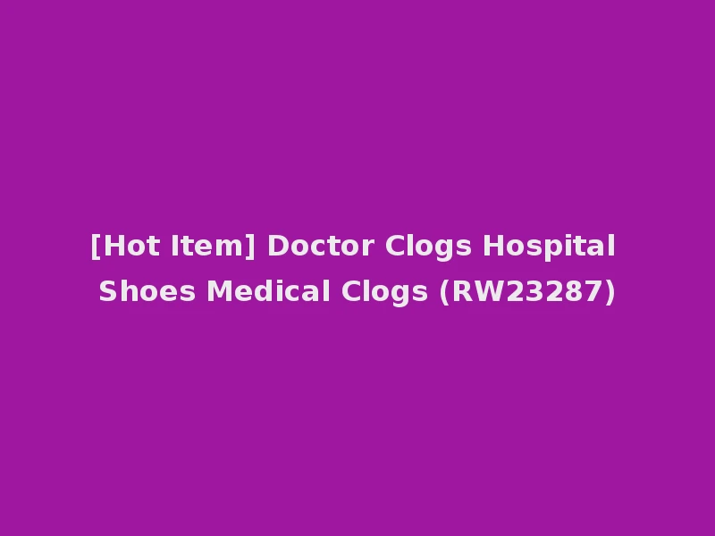 [Hot Item] Doctor Clogs Hospital Shoes Medical Clogs (RW23287)