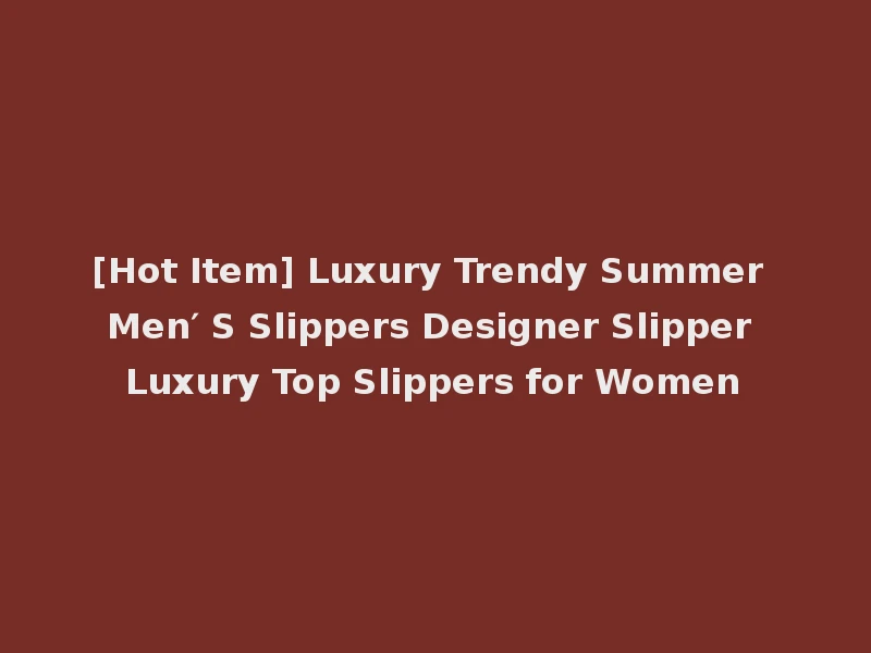 [Hot Item] Luxury Trendy Summer Men′ S Slippers Designer Slipper Luxury Top Slippers for Women