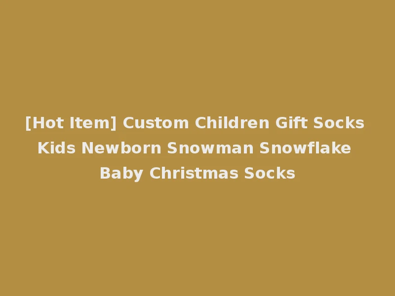 [Hot Item] Custom Children Gift Socks Kids Newborn Snowman Snowflake Baby Christmas Socks