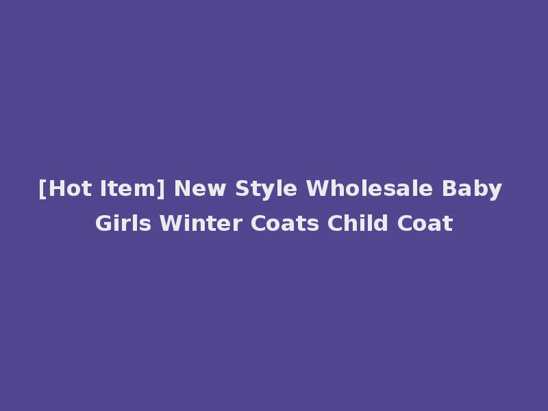 [Hot Item] New Style Wholesale Baby Girls Winter Coats Child Coat