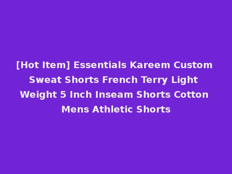 [Hot Item] Essentials Kareem Custom Sweat Shorts French Terry Light Weight 5 Inch Inseam Shorts Cotton Mens Athletic Shorts