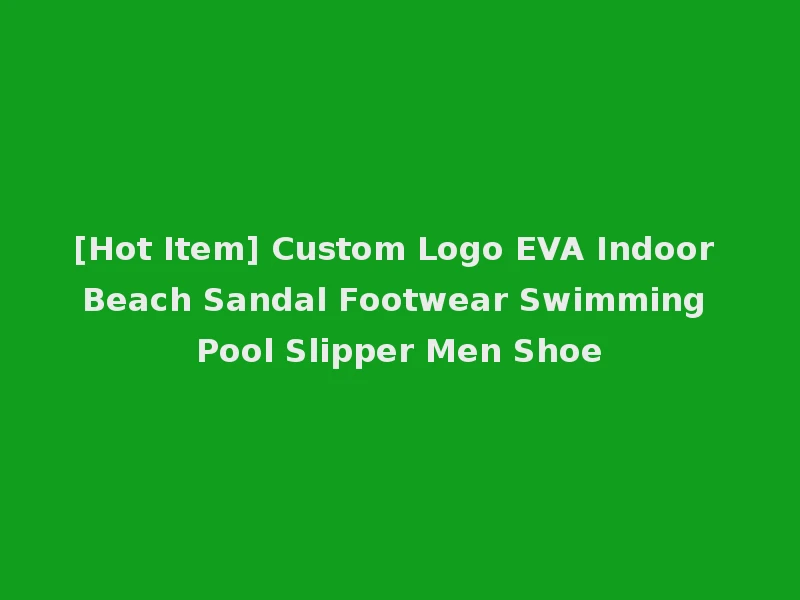 [Hot Item] Custom Logo EVA Indoor Beach Sandal Footwear Swimming Pool Slipper Men Shoe
