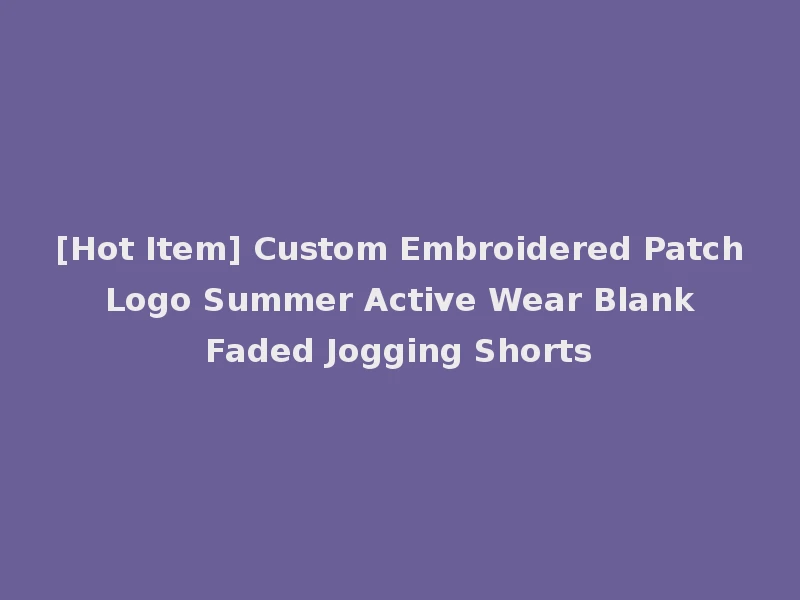 [Hot Item] Custom Embroidered Patch Logo Summer Active Wear Blank Faded Jogging Shorts