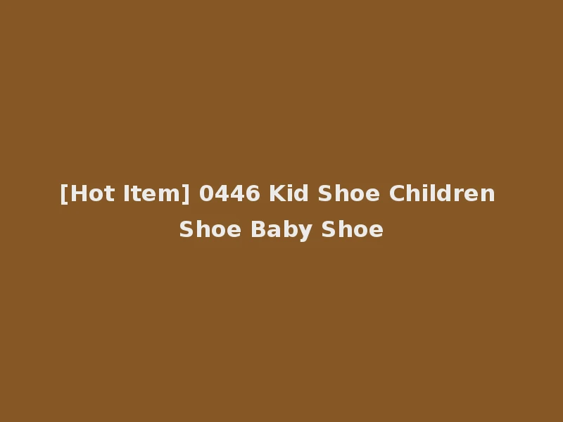 [Hot Item] 0446 Kid Shoe Children Shoe Baby Shoe