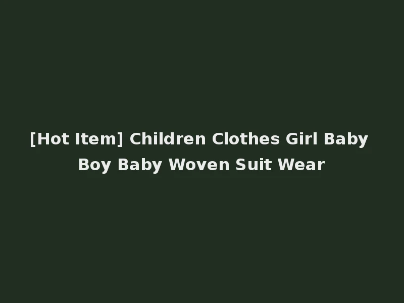 [Hot Item] Children Clothes Girl Baby Boy Baby Woven Suit Wear