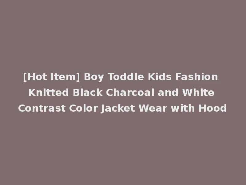 [Hot Item] Boy Toddle Kids Fashion Knitted Black Charcoal and White Contrast Color Jacket Wear with Hood
