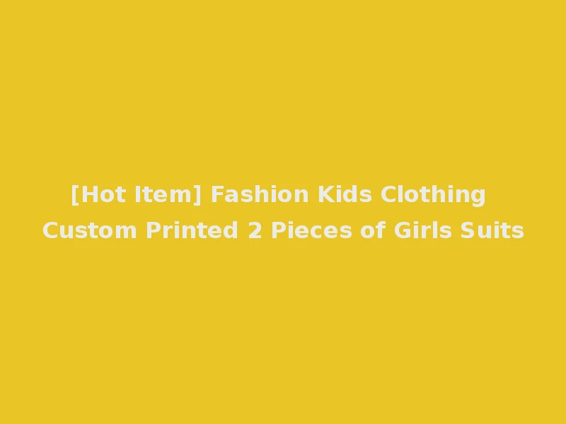 [Hot Item] Fashion Kids Clothing Custom Printed 2 Pieces of Girls Suits