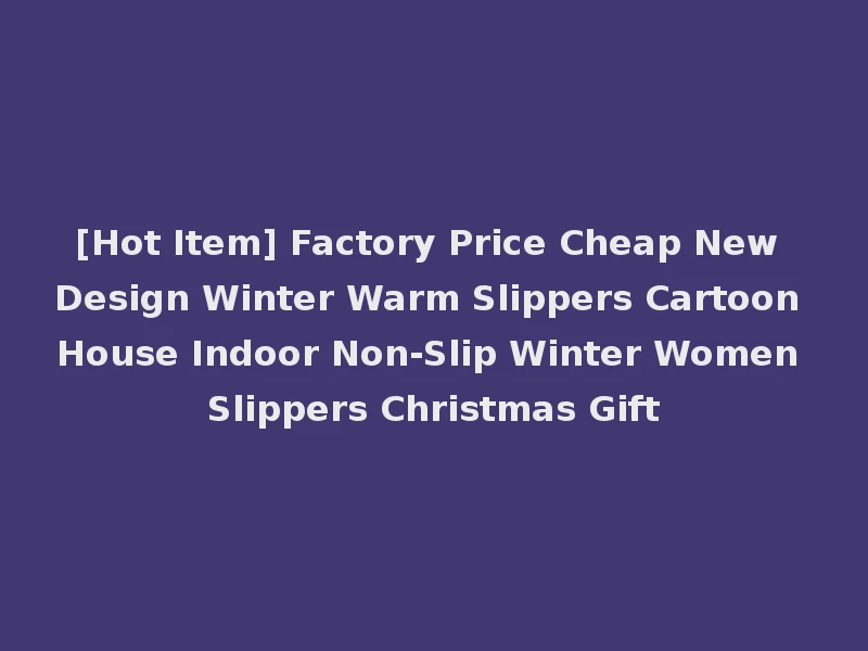 [Hot Item] Factory Price Cheap New Design Winter Warm Slippers Cartoon House Indoor Non-Slip Winter Women Slippers Christmas Gift