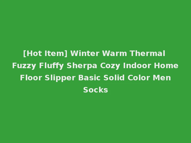[Hot Item] Winter Warm Thermal Fuzzy Fluffy Sherpa Cozy Indoor Home Floor Slipper Basic Solid Color Men Socks
