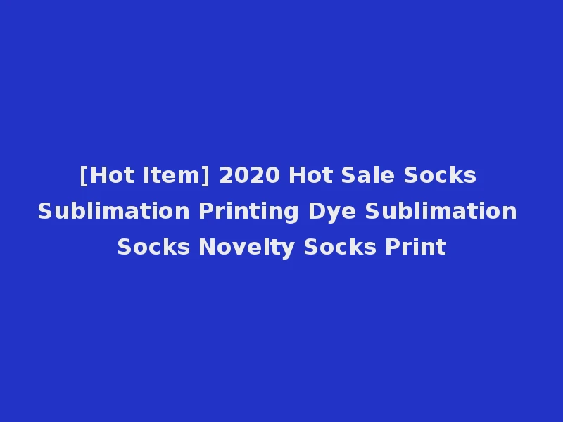 [Hot Item] 2020 Hot Sale Socks Sublimation Printing Dye Sublimation Socks Novelty Socks Print
