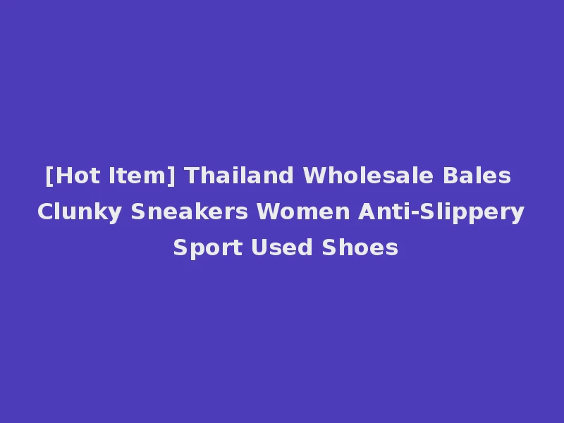 [Hot Item] Thailand Wholesale Bales Clunky Sneakers Women Anti-Slippery Sport Used Shoes