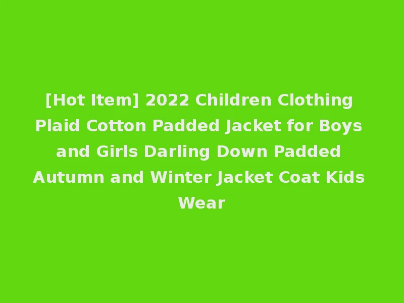 [Hot Item] 2022 Children Clothing Plaid Cotton Padded Jacket for Boys and Girls Darling Down Padded Autumn and Winter Jacket Coat Kids Wear