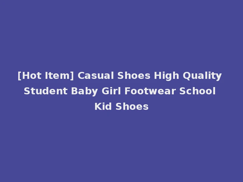 [Hot Item] Casual Shoes High Quality Student Baby Girl Footwear School Kid Shoes