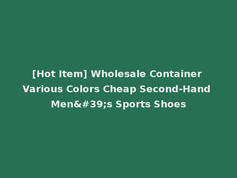 [Hot Item] Wholesale Container Various Colors Cheap Second-Hand Men's Sports Shoes