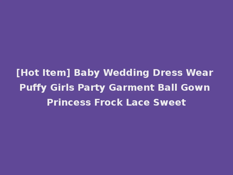 [Hot Item] Baby Wedding Dress Wear Puffy Girls Party Garment Ball Gown Princess Frock Lace Sweet