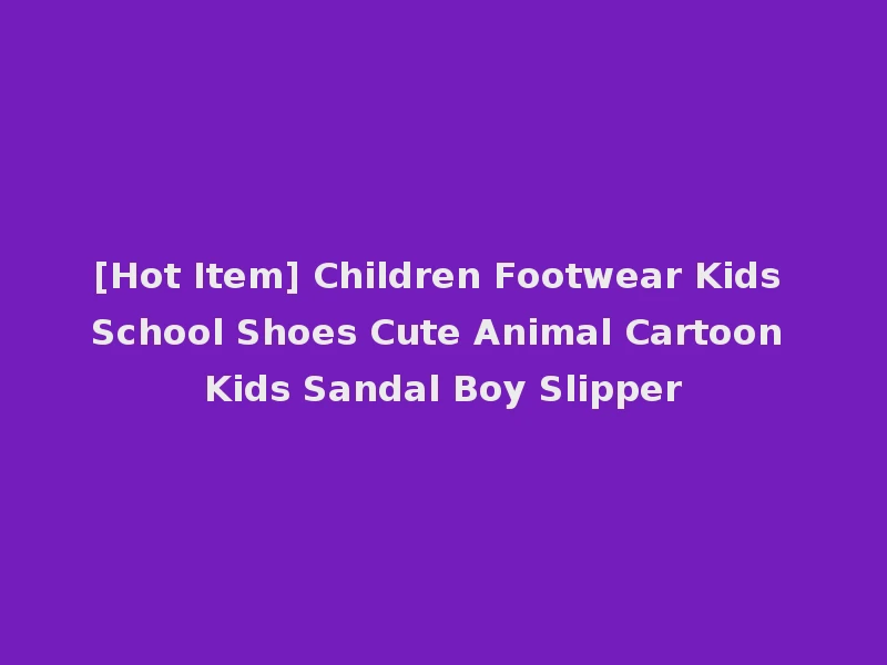 [Hot Item] Children Footwear Kids School Shoes Cute Animal Cartoon Kids Sandal Boy Slipper