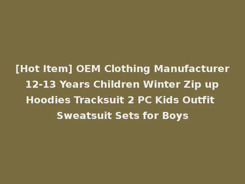 [Hot Item] OEM Clothing Manufacturer 12-13 Years Children Winter Zip up Hoodies Tracksuit 2 PC Kids Outfit Sweatsuit Sets for Boys