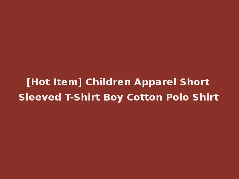 [Hot Item] Children Apparel Short Sleeved T-Shirt Boy Cotton Polo Shirt