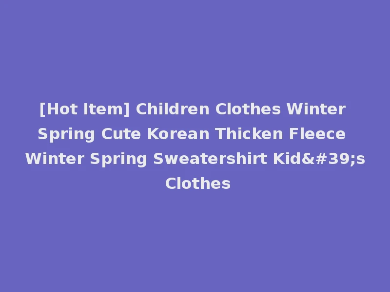 [Hot Item] Children Clothes Winter Spring Cute Korean Thicken Fleece Winter Spring Sweatershirt Kid's Clothes