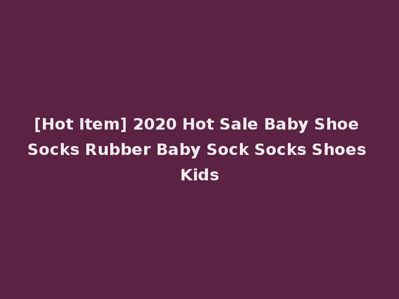 [Hot Item] 2020 Hot Sale Baby Shoe Socks Rubber Baby Sock Socks Shoes Kids