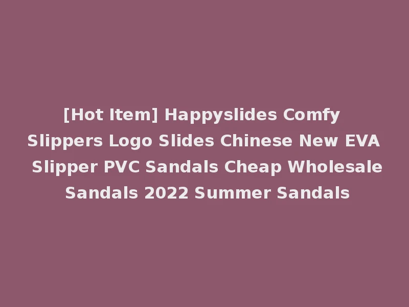 [Hot Item] Happyslides Comfy Slippers Logo Slides Chinese New EVA Slipper PVC Sandals Cheap Wholesale Sandals 2022 Summer Sandals