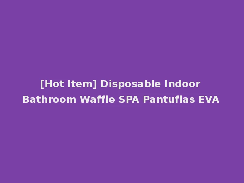 [Hot Item] Disposable Indoor Bathroom Waffle SPA Pantuflas EVA