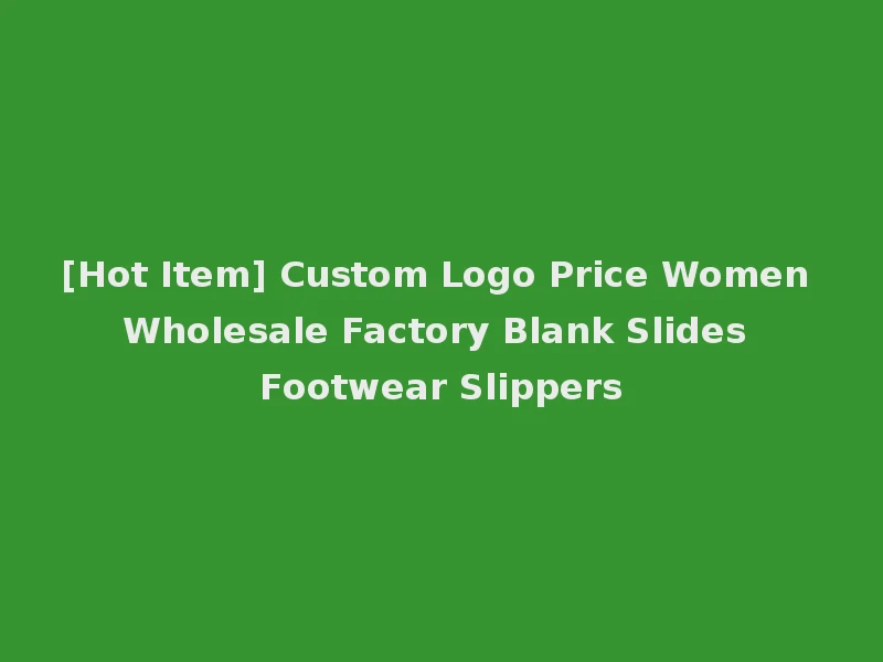 [Hot Item] Custom Logo Price Women Wholesale Factory Blank Slides Footwear Slippers
