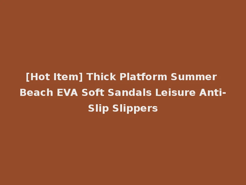 [Hot Item] Thick Platform Summer Beach EVA Soft Sandals Leisure Anti-Slip Slippers