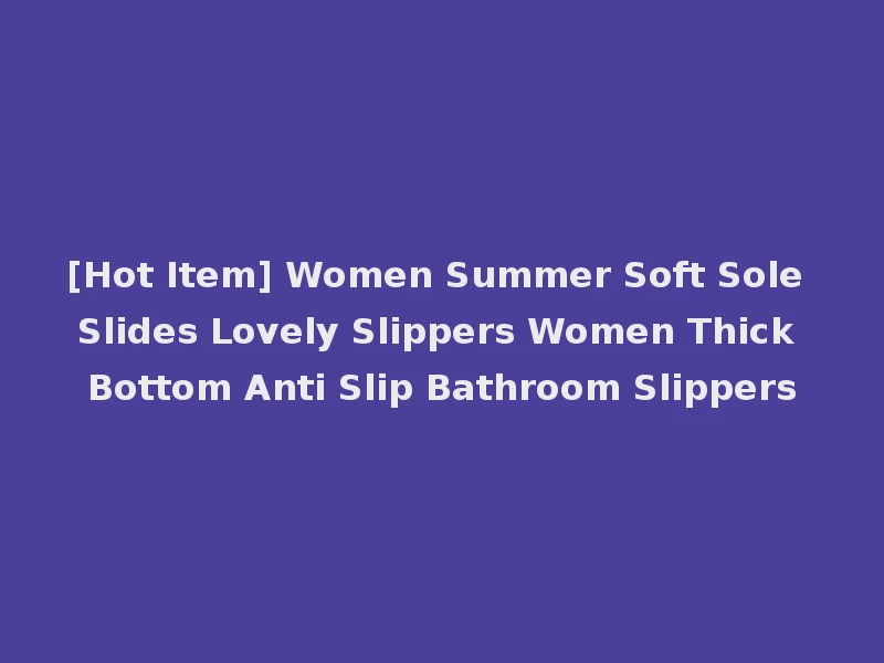 [Hot Item] Women Summer Soft Sole Slides Lovely Slippers Women Thick Bottom Anti Slip Bathroom Slippers