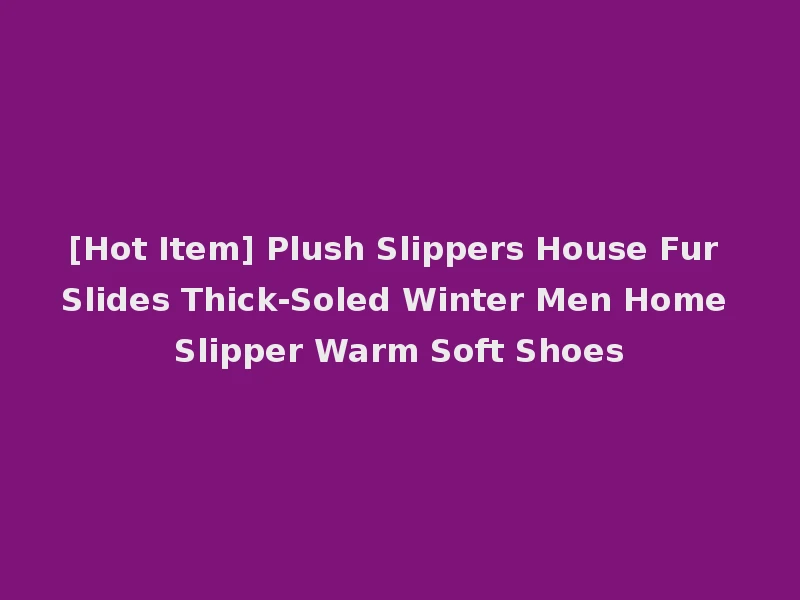 [Hot Item] Plush Slippers House Fur Slides Thick-Soled Winter Men Home Slipper Warm Soft Shoes